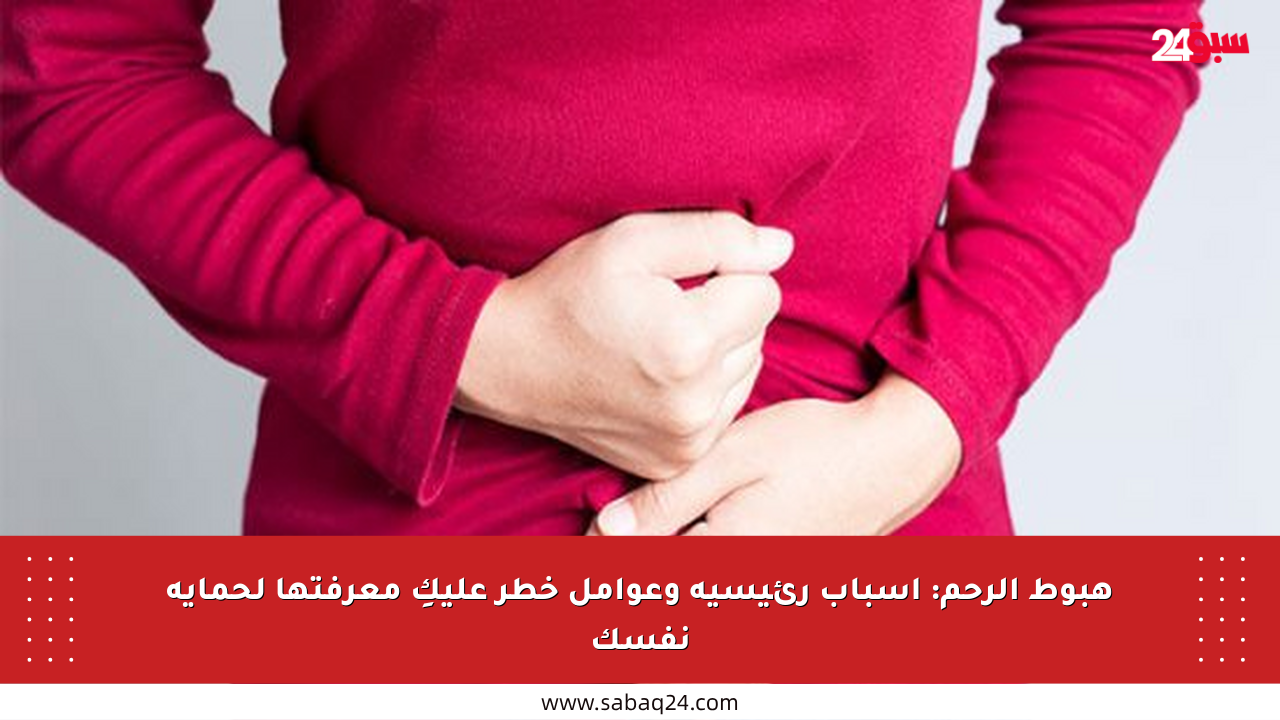 هبوط الرحم: أسباب رئيسية وعوامل خطر عليكِ معرفتها لحماية نفسك